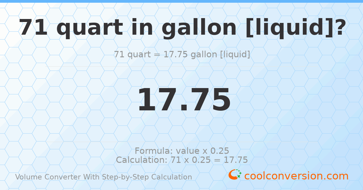71 quarts = 17.75 gallons [liquid]